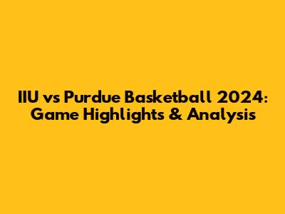 IIU vs Purdue Basketball 2024: Game Highlights & Analysis