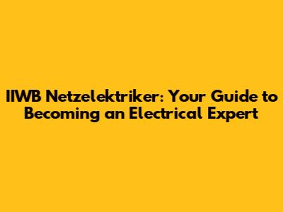 IIWB Netzelektriker: Your Guide to Becoming an Electrical Expert