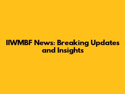 IIWMBF News: Breaking Updates and Insights