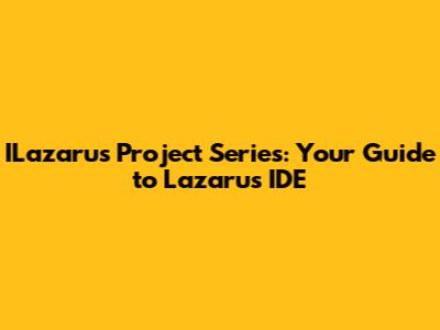ILazarus Project Series: Your Guide to Lazarus IDE