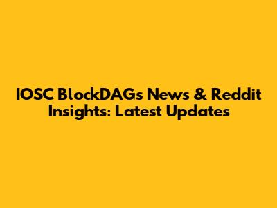 IOSC BlockDAGs News & Reddit Insights: Latest Updates