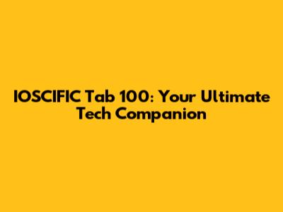 IOSCIFIC Tab 100: Your Ultimate Tech Companion