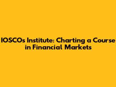 IOSCO's Institute: Charting a Course in Financial Markets