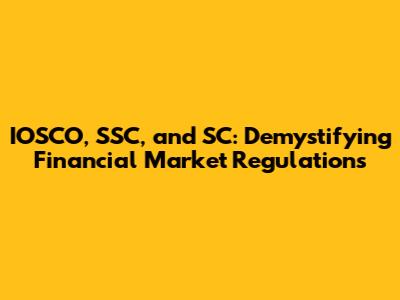 IOSCO, SSC, and SC: Demystifying Financial Market Regulations