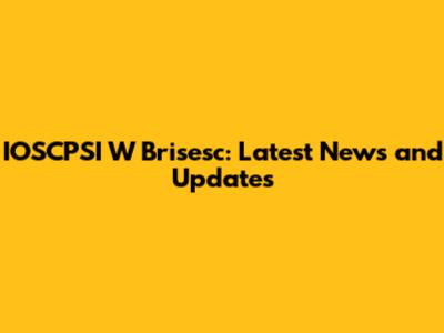IOSCPSI W Brisesc: Latest News and Updates