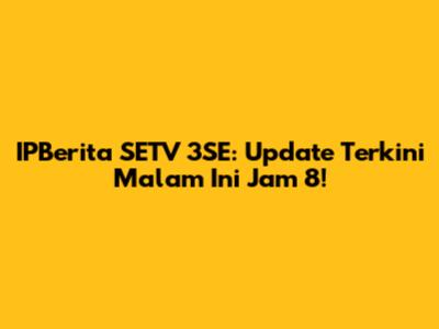 IPBerita SETV 3SE: Update Terkini Malam Ini Jam 8!