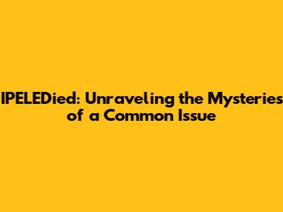 IPELEDied: Unraveling the Mysteries of a Common Issue