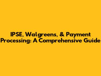 IPSE, Walgreens, & Payment Processing: A Comprehensive Guide