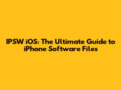 IPSW iOS: The Ultimate Guide to iPhone Software Files