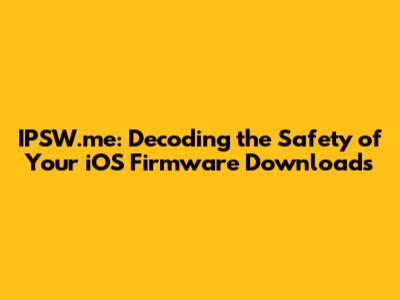 IPSW.me: Decoding the Safety of Your iOS Firmware Downloads