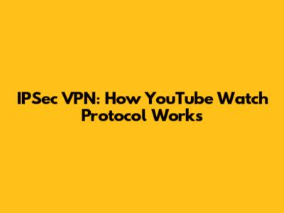 IPSec VPN: How YouTube Watch Protocol Works