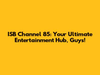 ISB Channel 85: Your Ultimate Entertainment Hub, Guys!