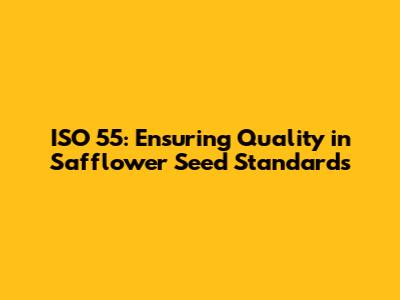 ISO 55: Ensuring Quality in Safflower Seed Standards