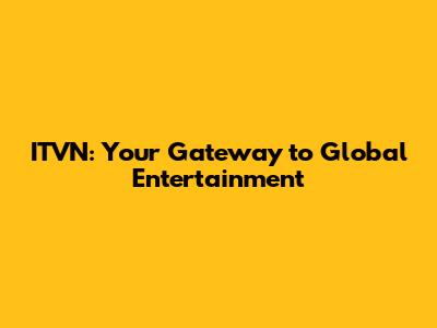 ITVN: Your Gateway to Global Entertainment