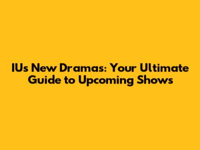 IU's New Dramas: Your Ultimate Guide to Upcoming Shows