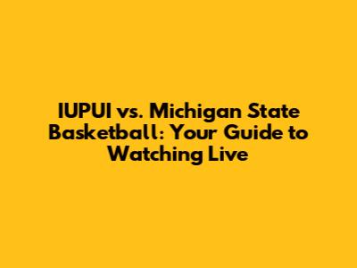 IUPUI vs. Michigan State Basketball: Your Guide to Watching Live