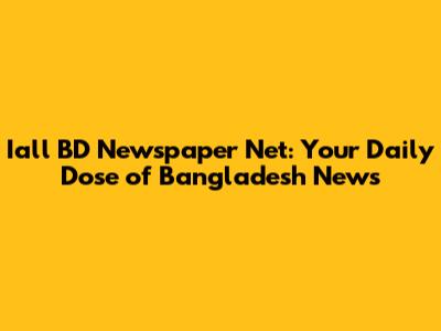 Iall BD Newspaper Net: Your Daily Dose of Bangladesh News