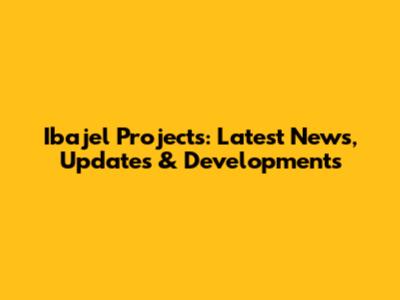 Ibajel Projects: Latest News, Updates & Developments