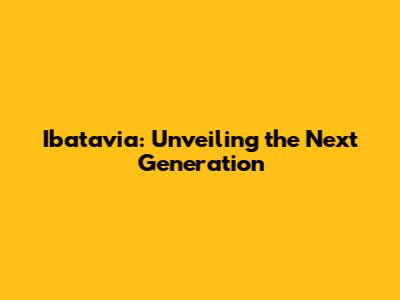 Ibatavia: Unveiling the Next Generation