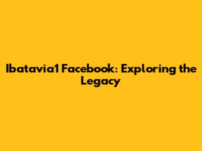 Ibatavia1 Facebook: Exploring the Legacy
