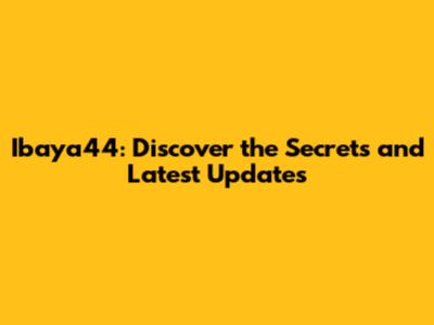 Ibaya44: Discover the Secrets and Latest Updates