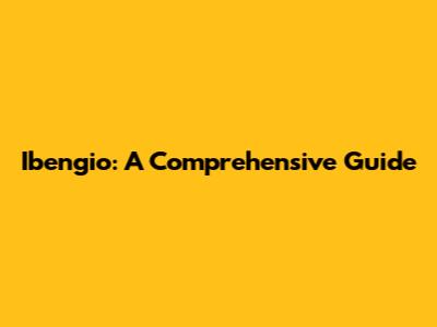 Ibengio: A Comprehensive Guide