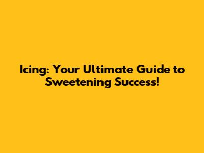 Icing: Your Ultimate Guide to Sweetening Success!