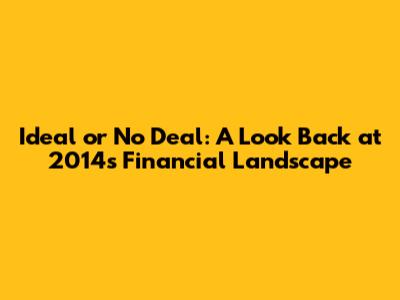 Ideal or No Deal: A Look Back at 2014's Financial Landscape