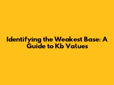 Identifying the Weakest Base: A Guide to Kb Values