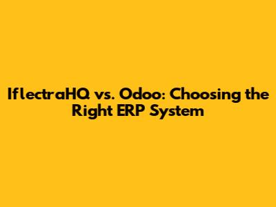IflectraHQ vs. Odoo: Choosing the Right ERP System