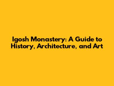 Igosh Monastery: A Guide to History, Architecture, and Art