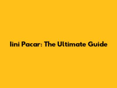 Iini Pacar: The Ultimate Guide