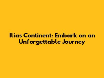 Ilias Continent: Embark on an Unforgettable Journey