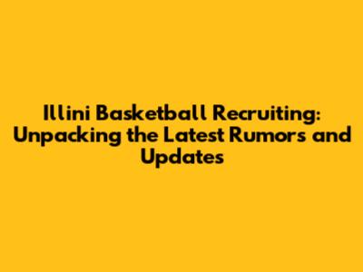 Illini Basketball Recruiting: Unpacking the Latest Rumors and Updates