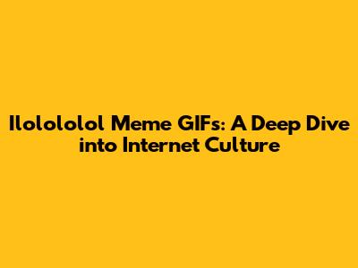 Ilolololol Meme GIFs: A Deep Dive into Internet Culture