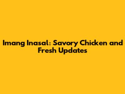 Imang Inasal: Savory Chicken and Fresh Updates