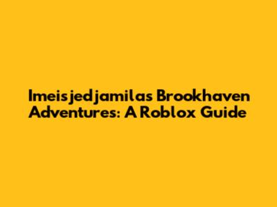 Imeisjedjamila's Brookhaven Adventures: A Roblox Guide