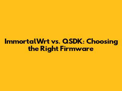 ImmortalWrt vs. QSDK: Choosing the Right Firmware