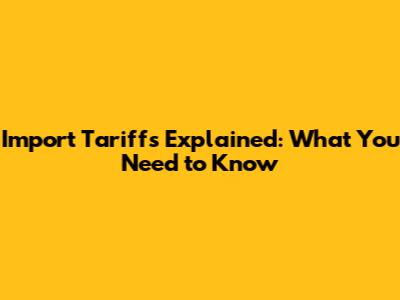 Import Tariffs Explained: What You Need to Know