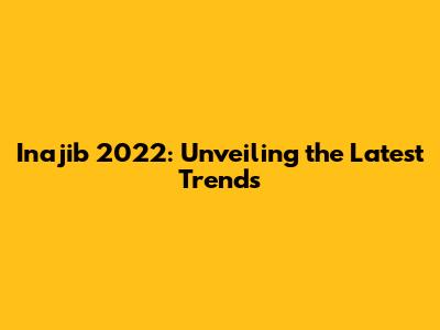Inajib 2022: Unveiling the Latest Trends