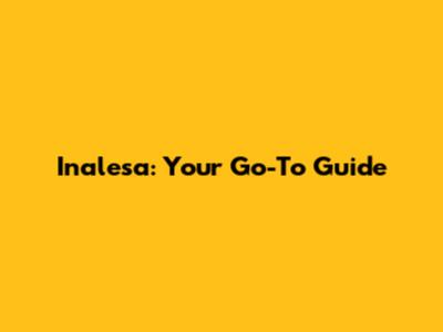 Inalesa: Your Go-To Guide