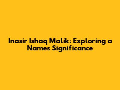 Inasir Ishaq Malik: Exploring a Name's Significance