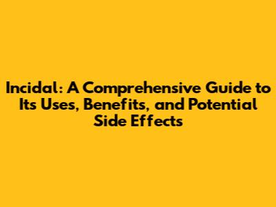 Incidal: A Comprehensive Guide to Its Uses, Benefits, and Potential Side Effects
