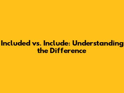 Included vs. Include: Understanding the Difference