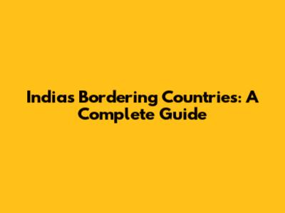 India's Bordering Countries: A Complete Guide