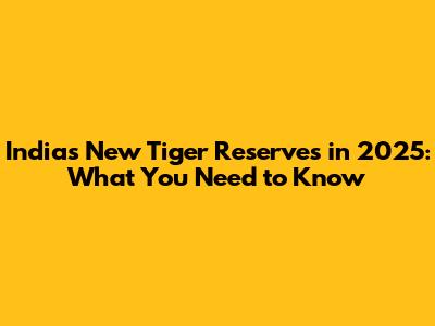 India's New Tiger Reserves in 2025: What You Need to Know