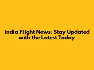 India Flight News: Stay Updated with the Latest Today