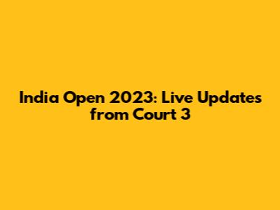 India Open 2023: Live Updates from Court 3