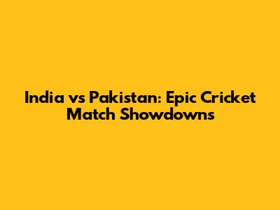 India vs Pakistan: Epic Cricket Match Showdowns