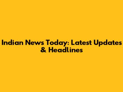 Indian News Today: Latest Updates & Headlines